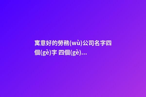 寓意好的勞務(wù)公司名字四個(gè)字 四個(gè)字的勞務(wù)公司名字-第1張-公司起名-玄機(jī)派